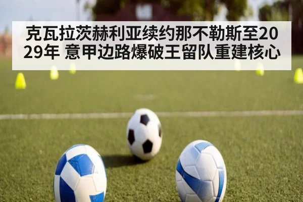 克瓦拉茨赫利亚续约那不勒斯至2029年 意甲边路爆破王留队重建核心