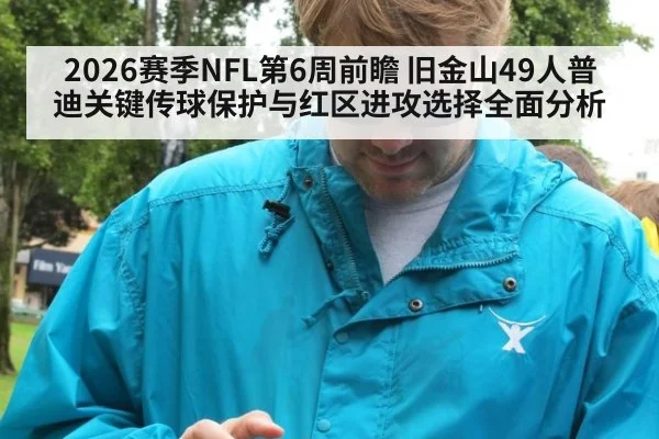 2026赛季NFL第6周前瞻 旧金山49人普迪关键传球保护与红区进攻选择全面分析